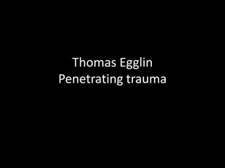 Thomas Egglin
Penetrating trauma
 