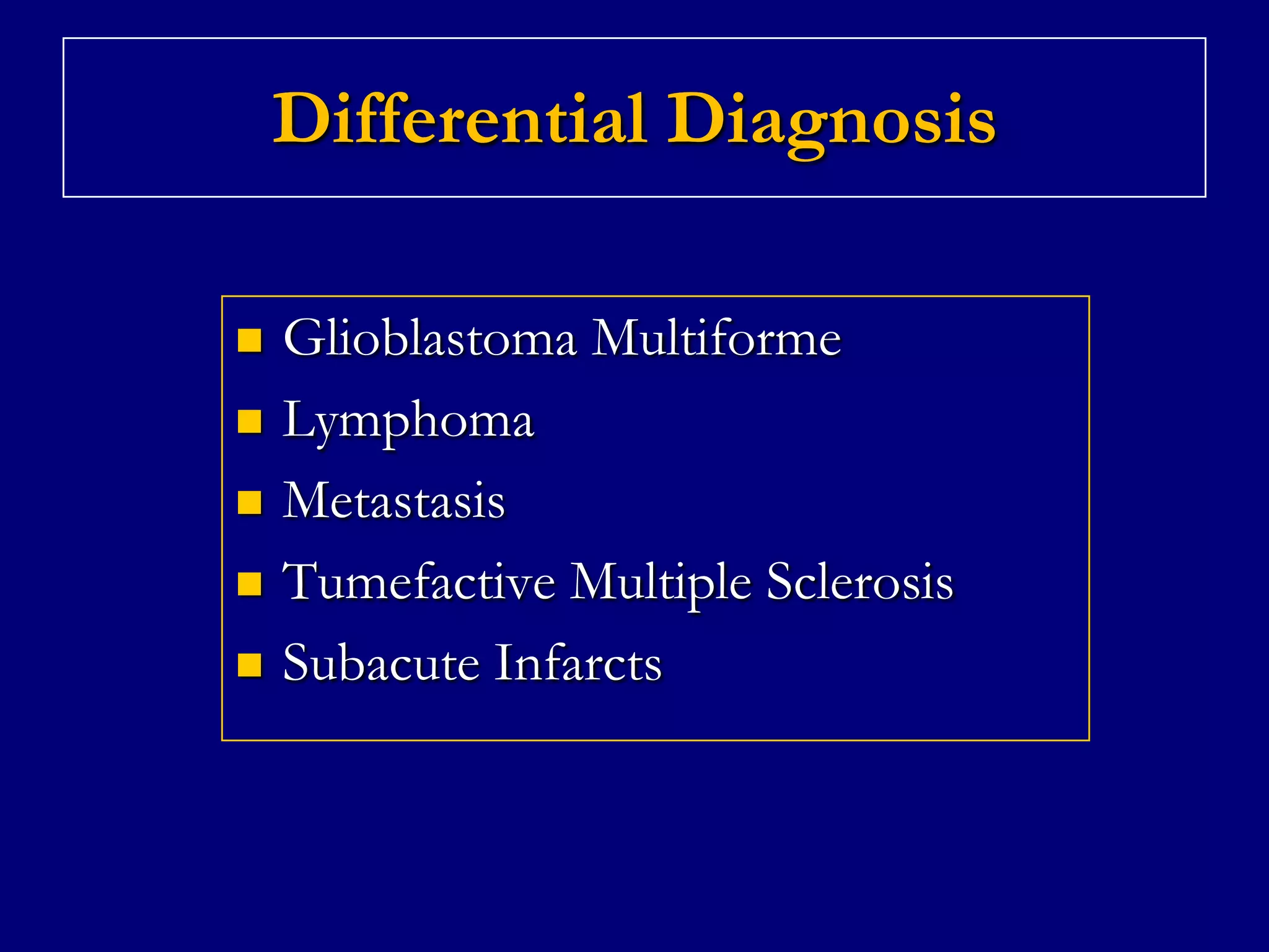 Differential Diagnosis







Glioblastoma Multiforme
Lymphoma
Metastasis
Tumefactive Multiple Sclerosis
Subacute Infarcts

 