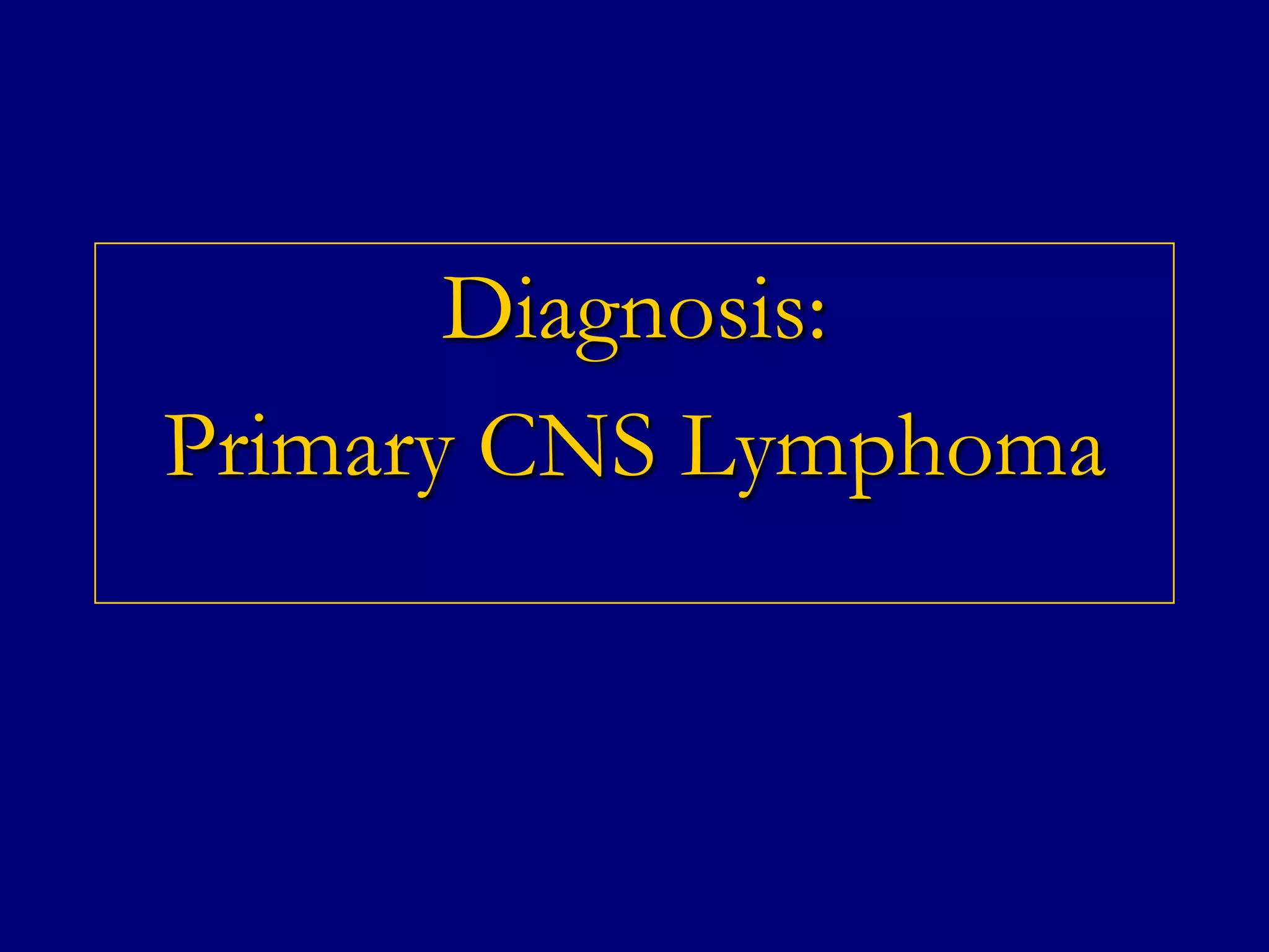 Diagnosis:
Primary CNS Lymphoma

 