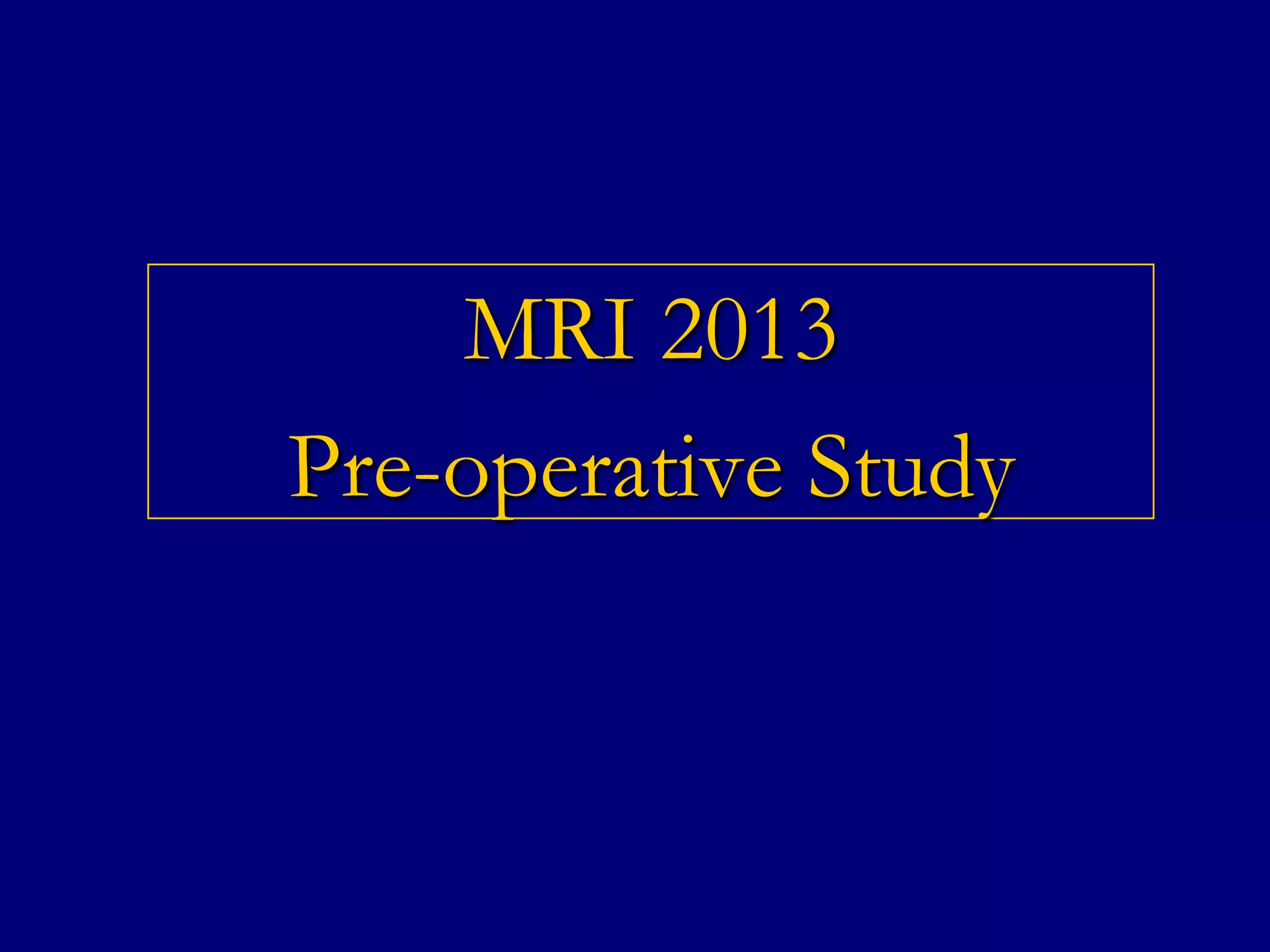 MRI 2013
Pre-operative Study

 