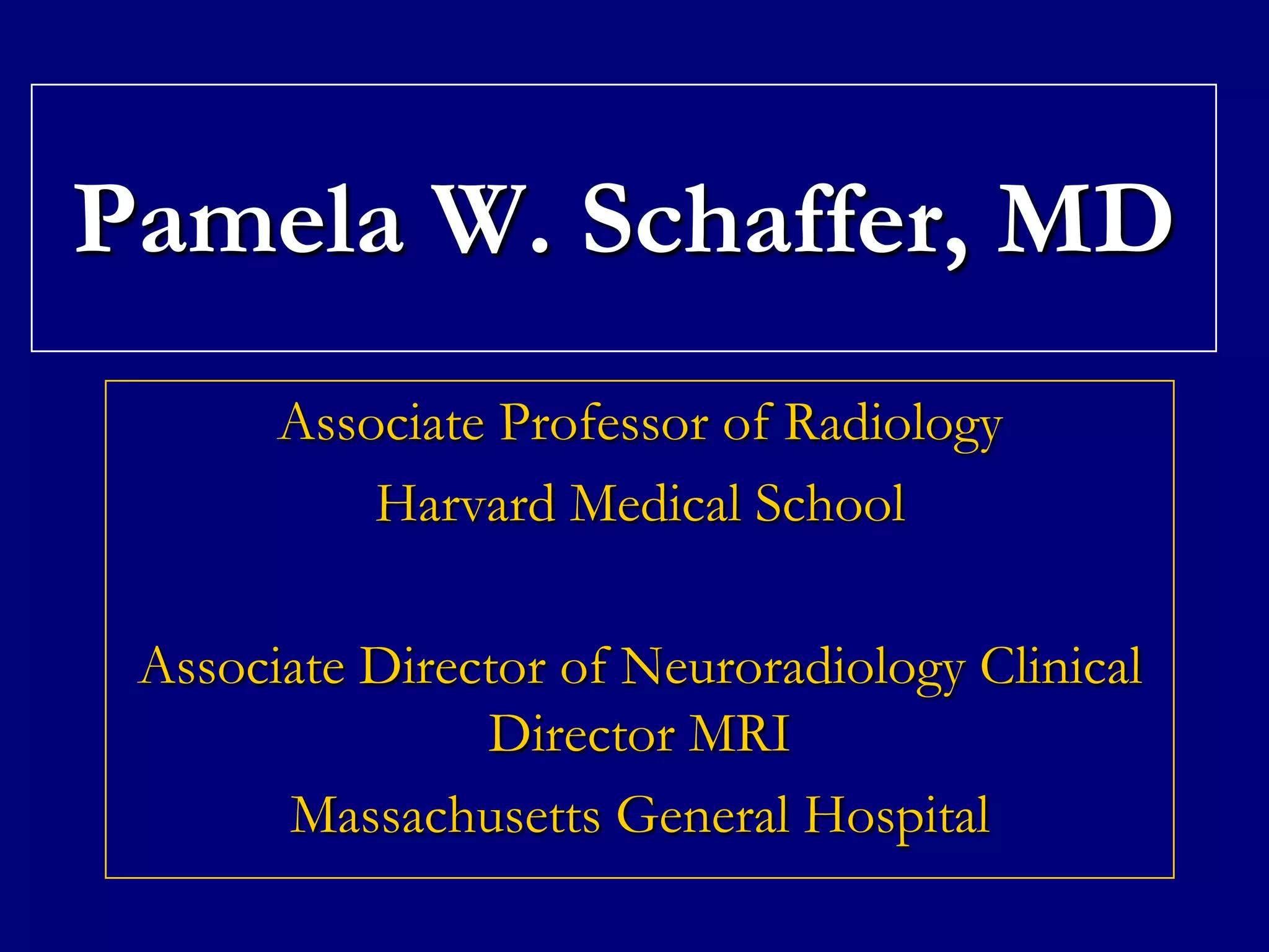 Pamela W. Schaffer, MD
Associate Professor of Radiology
Harvard Medical School
Associate Director of Neuroradiology Clinical
Director MRI
Massachusetts General Hospital

 