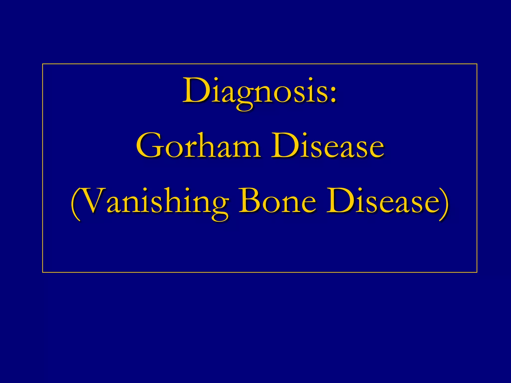 Diagnosis:
Gorham Disease
(Vanishing Bone Disease)

 