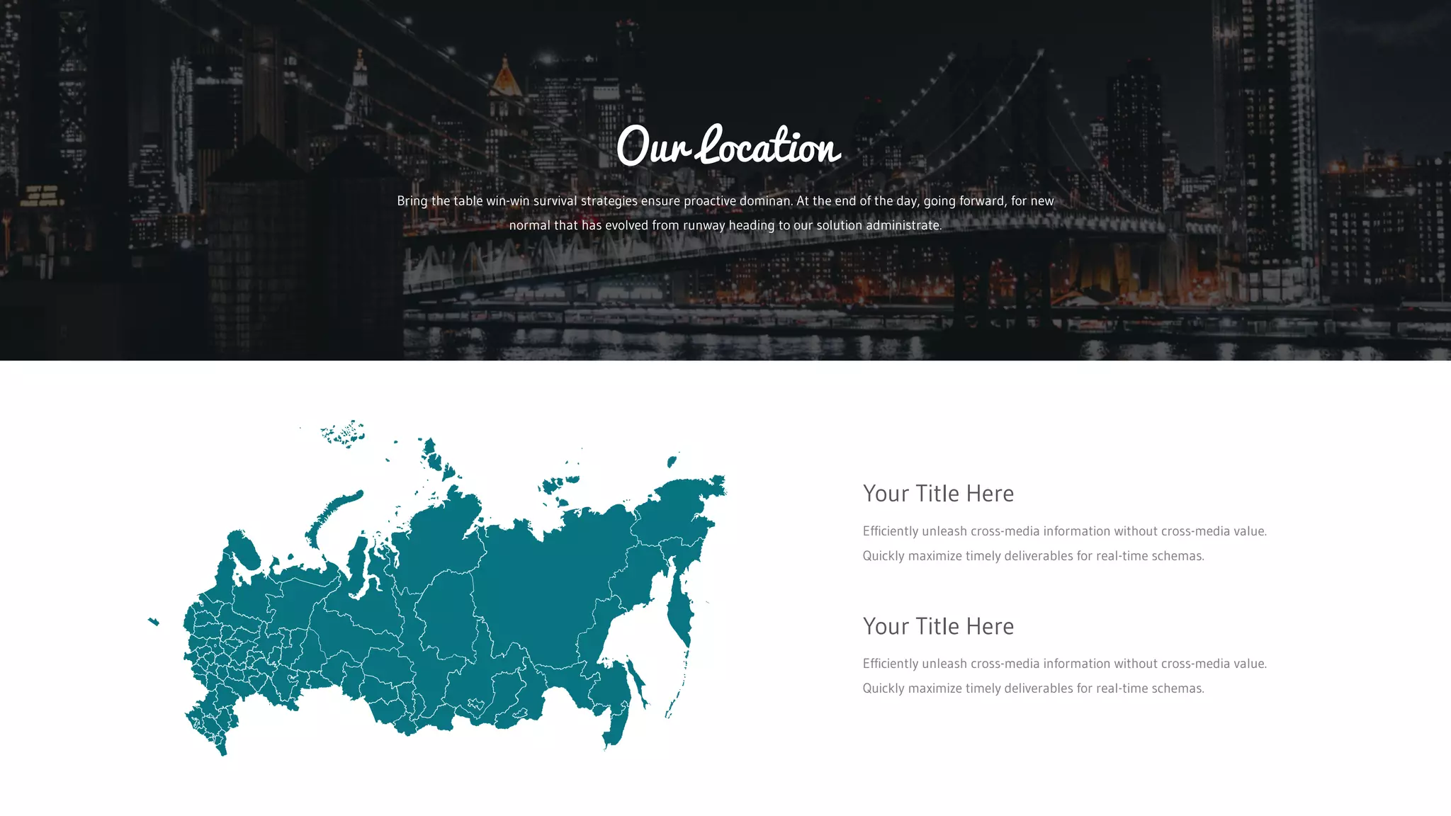 Your Title Here
Your Title Here
Efficiently unleash cross-media information without cross-media value.
Quickly maximize timely deliverables for real-time schemas.
Efficiently unleash cross-media information without cross-media value.
Quickly maximize timely deliverables for real-time schemas.
Bring the table win-win survival strategies ensure proactive dominan. At the end of the day, going forward, for new
normal that has evolved from runway heading to our solution administrate.
Our Location
 
