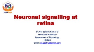 Neuronal signalling at
retina
Dr. Sai Sailesh Kumar G
Associate Professor
Department of Physiology
NRIIMS
Email: dr.goothy@gmail.com
 