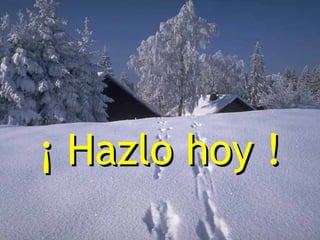 ¡ Hazlo hoy !

 