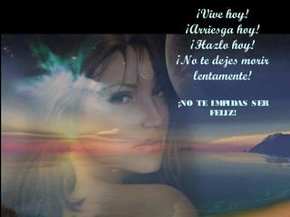 ¡Vive hoy!
¡Arriesga hoy!
¡Hazlo hoy!
¡No te dejes morir
lentamente!
¡NO TE IMPIDAS SER
FELIZ!
 