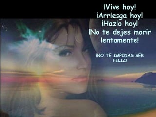 ¡Vive hoy!
  ¡Arriesga hoy!
    ¡Hazlo hoy!
¡No te dejes morir
   lentamente!

  ¡NO TE IMPIDAS SER
         FELIZ!
 