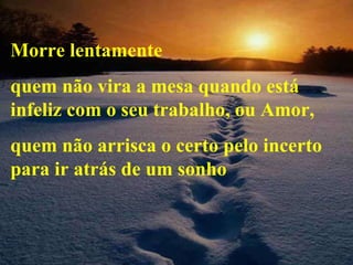 Morre lentamente quem não vira a mesa quando está infeliz com o seu trabalho, ou Amor, quem não arrisca o certo pelo incerto para ir atrás de um sonho 