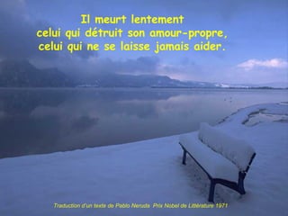 Il meurt lentement celui qui détruit son amour-propre, celui qui ne se laisse jamais aider. Traduction d’un texte de Pablo Neruda  Prix Nobel de Littérature 1971 