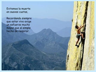 Evitemos la muerte
en suaves cuotas,

Recordando siempre
que estar vivo exige
un esfuerzo mucho
mayor que el simple
hecho de respirar.
 