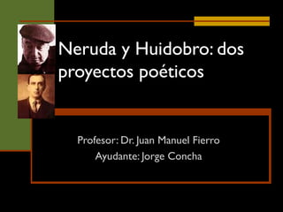 Neruda y Huidobro: dos proyectos poéticos Profesor: Dr. Juan Manuel Fierro Ayudante: Jorge Concha 