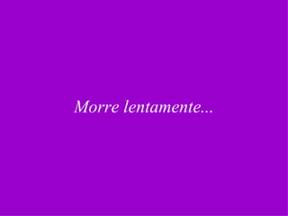 Morre lentamente... 