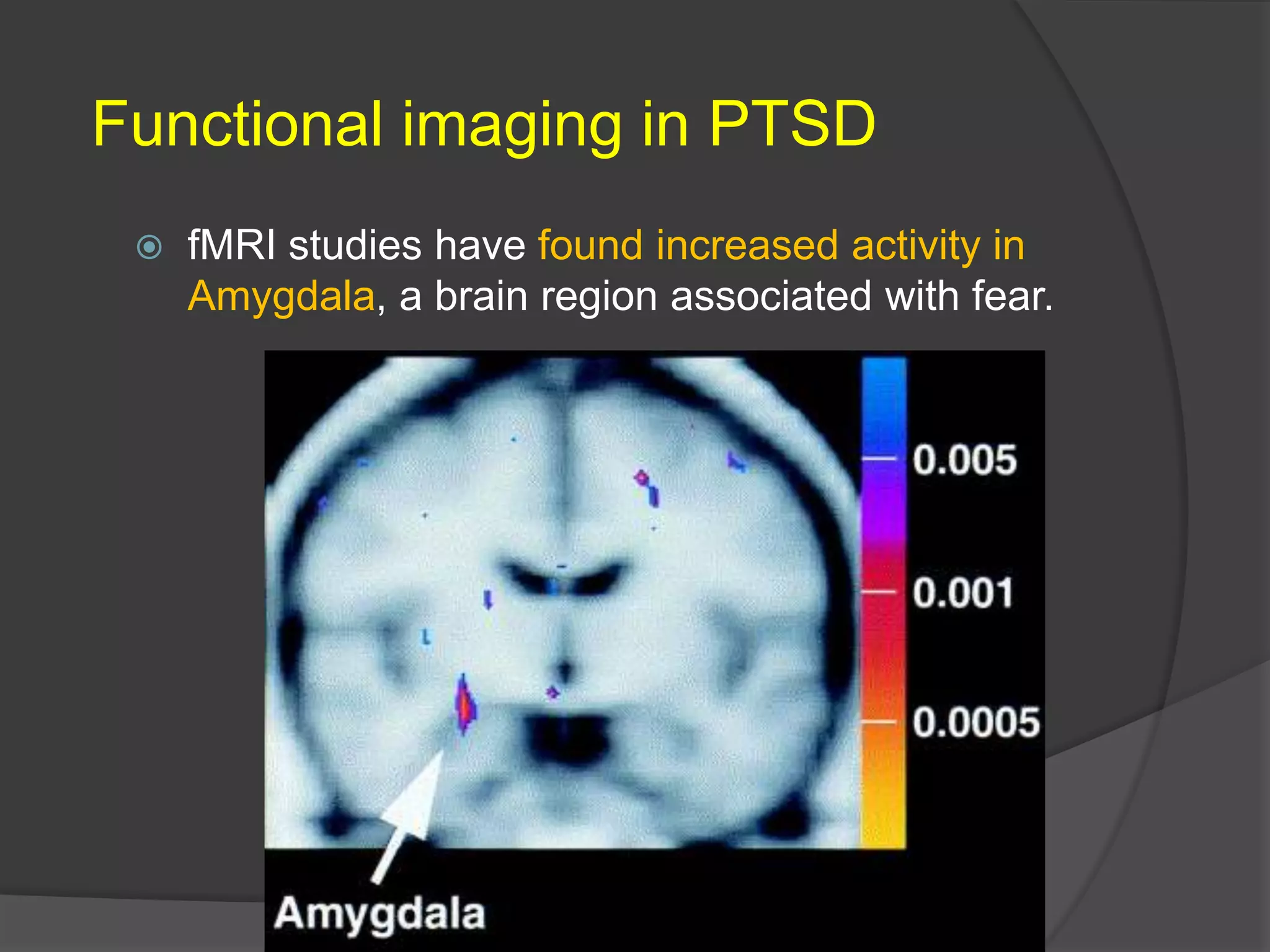 Functional imaging in PTSD


fMRI studies have found increased activity in
Amygdala, a brain region associated with fear.

 
