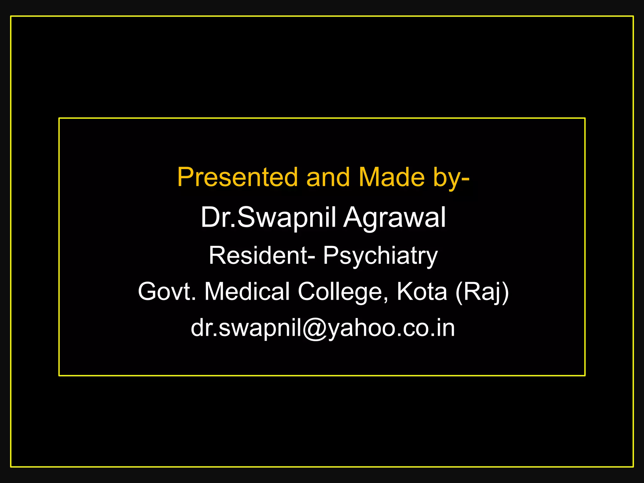 Presented and Made by-

Dr.Swapnil Agrawal
Resident- Psychiatry
Govt. Medical College, Kota (Raj)
dr.swapnil@yahoo.co.in

 