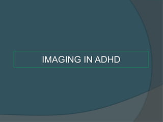 IMAGING IN ADHD

 