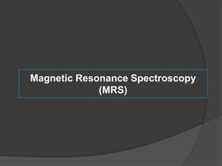 Magnetic Resonance Spectroscopy
(MRS)

 