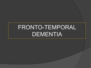 FRONTO-TEMPORAL
DEMENTIA

 
