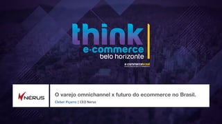 O varejo omnichannel x futuro do ecommerce no Brasil.
Cleber Piçarro | CEO Nerus
 