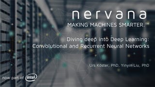 Proprietary and confidential. Do not distribute.
Diving deep into Deep Learning:
Convolutional and Recurrent Neural Networks
Urs Köster, PhD, Yinyin Liu, PhD
MAKING MACHINES SMARTER.™
now part of
 