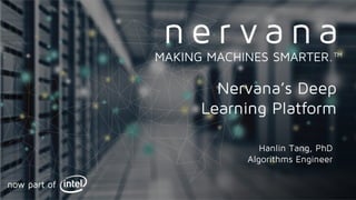 Proprietary and confidential. Do not distribute.
Nervana’s Deep
Learning Platform
MAKING MACHINES SMARTER.™
Hanlin Tang, PhD
Algorithms Engineer
 