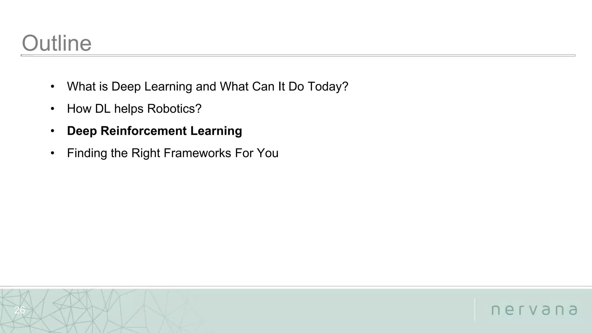 Nervana Systems Proprietary
26
• What is Deep Learning and What Can It Do Today?
• How DL helps Robotics?
• Deep Reinforcement Learning
• Finding the Right Frameworks For You
 