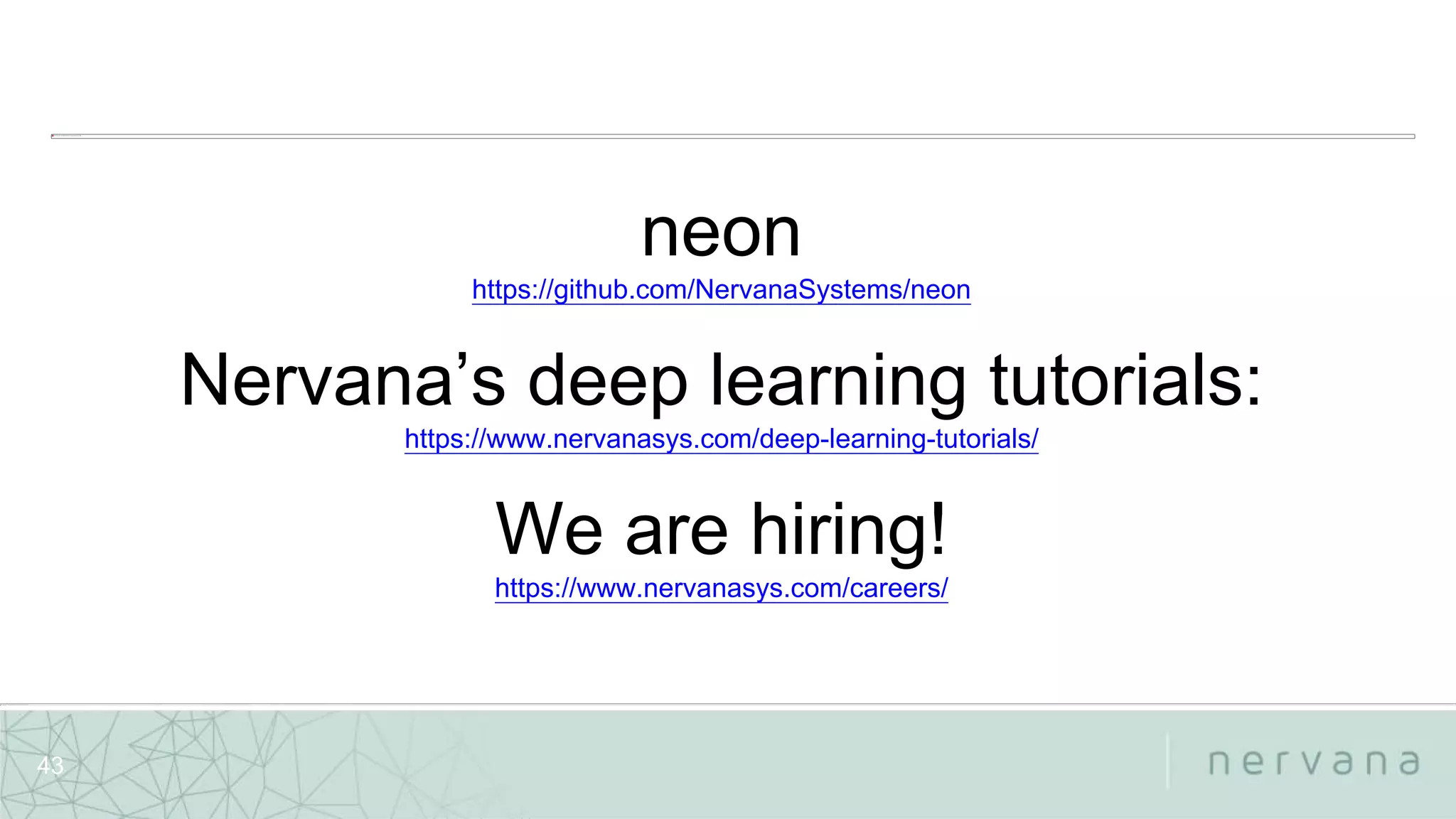 Nervana Systems Proprietary
43
neon
https://github.com/NervanaSystems/neon
Nervana’s deep learning tutorials:
https://www.nervanasys.com/deep-learning-tutorials/
We are hiring!
https://www.nervanasys.com/careers/
 
