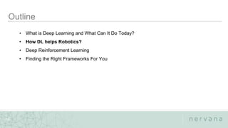 Nervana Systems Proprietary
16
• What is Deep Learning and What Can It Do Today?
• How DL helps Robotics?
• Deep Reinforcement Learning
• Finding the Right Frameworks For You
 