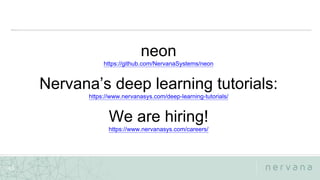 Nervana Systems Proprietary
43
neon
https://github.com/NervanaSystems/neon
Nervana’s deep learning tutorials:
https://www.nervanasys.com/deep-learning-tutorials/
We are hiring!
https://www.nervanasys.com/careers/
 