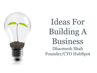 Ideas For
 Building A
  Business
   Dharmesh Shah
Founder/CTO HubSpot
 