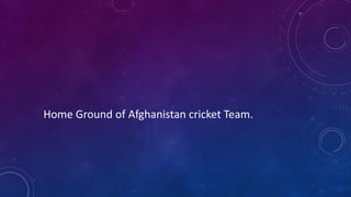 Home Ground of Afghanistan cricket Team.
 