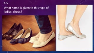 4.5
What name is given to this type of
ladies’ shoes?
 