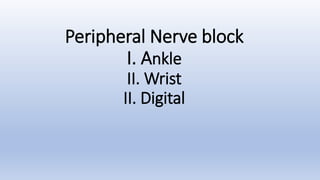 Peripheral Nerve block
I. Ankle
II. Wrist
II. Digital
 