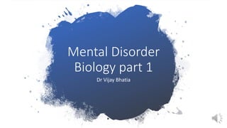Mental Disorder
Biology part 1
Dr Vijay Bhatia
 