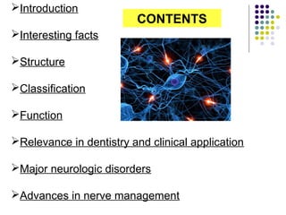 Introduction
Interesting facts
Structure
Classification
Function
Relevance in dentistry and clinical application
Major neurologic disorders
Advances in nerve management
CONTENTS
 