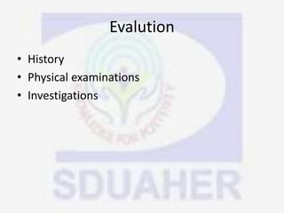 Evalution
• History
• Physical examinations
• Investigations
 