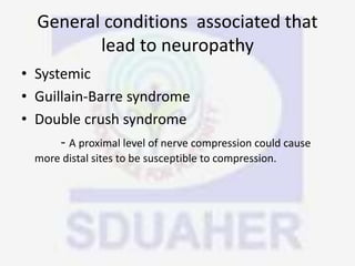 General conditions associated that
lead to neuropathy
• Systemic
• Guillain-Barre syndrome
• Double crush syndrome
- A proximal level of nerve compression could cause
more distal sites to be susceptible to compression.
 