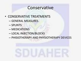 Conservative
• CONSERVATIVE TREATMENTS
– GENERAL MEASURES
– SPLINTS
– MEDICATIONS
– LOCAL INJECTION/BLOCKS
– PHISIOTHERAPY AND PHYSIOTHERAPY DEVICES
 