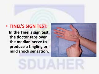 • TINEL’S SIGN TEST:
In the Tinel's sign test,
the doctor taps over
the median nerve to
produce a tingling or
mild shock sensation.
 