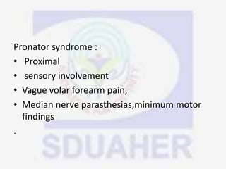 Pronator syndrome :
• Proximal
• sensory involvement
• Vague volar forearm pain,
• Median nerve parasthesias,minimum motor
findings
.
 