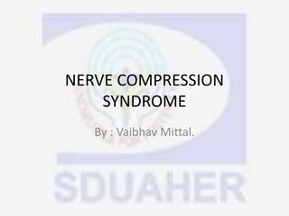 NERVE COMPRESSION
SYNDROME
By : Vaibhav Mittal.
 