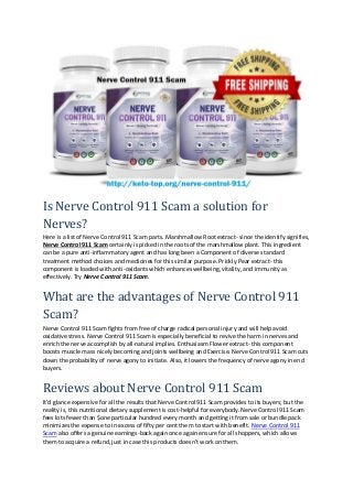 Is Nerve Control 911 Scam a solution for
Nerves?
Here is a list of Nerve Control 911 Scam parts. Marshmallow Root extract- since the identify signifies,
Nerve Control 911 Scam certainly is picked in the roots of the marshmallow plant. This ingredient
can be a pure anti-inflammatory agent and has long been a Component of diverse standard
treatment method choices and medicines for this similar purpose. Prickly Pear extract- this
component is loaded with anti-oxidants which enhances wellbeing, vitality, and immunity as
effectively. Try Nerve Control 911 Scam.
What are the advantages of Nerve Control 911
Scam?
Nerve Control 911 Scam fights from free of charge radical personal injury and will help avoid
oxidative stress. Nerve Control 911 Scam is especially beneficial to revive the harm in nerves and
enrich the nerve accomplish by all-natural implies. Enthusiasm Flower extract- this component
boosts muscle mass nicely becoming and joints wellbeing and Exercise. Nerve Control 911 Scam cuts
down the probability of nerve agony to initiate. Also, it lowers the frequency of nerve agony in end
buyers.
Reviews about Nerve Control 911 Scam
It'd glance expensive for all the results that Nerve Control 911 Scam provides to its buyers; but the
reality is, this nutritional dietary supplement is cost-helpful for everybody. Nerve Control 911 Scam
fees lots fewer than $one particular hundred every month and getting it from sale or bundle pack
minimizes the expense to in excess of fifty per cent them to start with benefit. Nerve Control 911
Scam also offers a genuine earnings-back again once again ensure for all shoppers, which allows
them to acquire a refund, just in case this products doesn’t work on them.
 