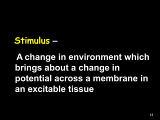 Stimulus –
A change in environment which
brings about a change in
potential across a membrane in
an excitable tissue
13
 