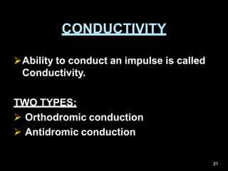 CONDUCTIVITY
Ability to conduct an impulse is called
Conductivity.
TWO TYPES:
 Orthodromic conduction
 Antidromic conduction
21
 