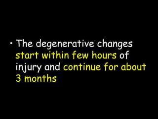 • The degenerative changes
start within few hours of
injury and continue for about
3 months
 
