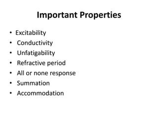 Important Properties
• Excitability
• Conductivity
• Unfatigability
• Refractive period
• All or none response
• Summation
• Accommodation
 