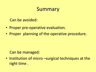 Summary
• Proper pre-operative evaluation.
• Proper planning of the operative procedure.
Can be managed:
• Institution of micro –surgical techniques at the
right time .
Can be avoided:
 