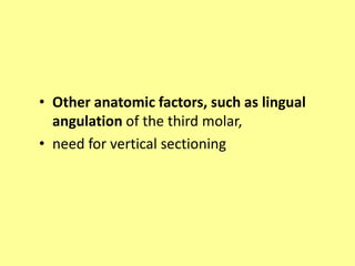 • Other anatomic factors, such as lingual
angulation of the third molar,
• need for vertical sectioning
 
