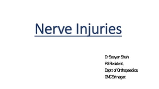 Nerve Injuries
DrSeeyan Shah
PG Resident,
Deptt ofOrthopaedics,
GMC Srinagar.
 