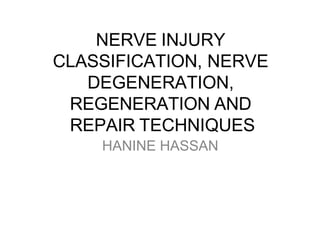 NERVE INJURY
CLASSIFICATION, NERVE
DEGENERATION,
REGENERATION AND
REPAIR TECHNIQUES
HANINE HASSAN
 