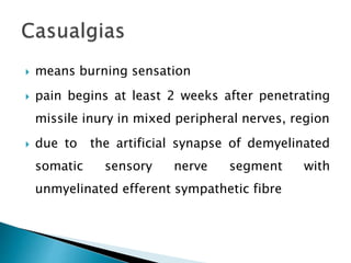  means burning sensation
 pain begins at least 2 weeks after penetrating
missile inury in mixed peripheral nerves, region
 due to the artificial synapse of demyelinated
somatic sensory nerve segment with
unmyelinated efferent sympathetic fibre
 